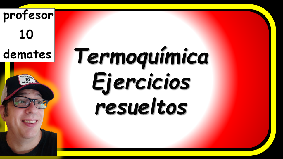 EJERCICIOS TERMOQUIMICA RESUELTOS 2 BACHILLERATO